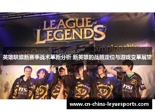 英雄联盟新赛季战术革新分析 新英雄的战略定位与游戏变革展望
