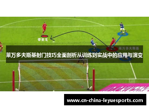 莱万多夫斯基射门技巧全面剖析从训练到实战中的应用与演变 莱万多夫斯基射门技巧全面剖析从训练到实战中的应用与演变