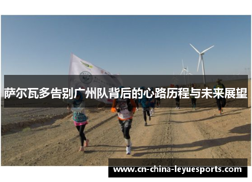 萨尔瓦多告别广州队背后的心路历程与未来展望