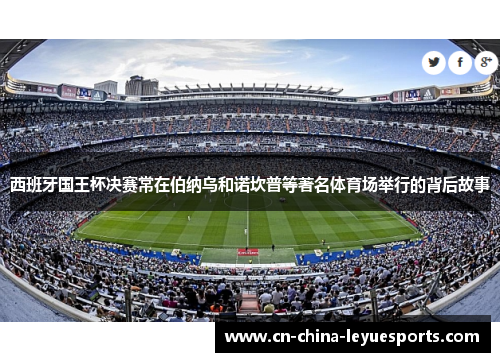 西班牙国王杯决赛常在伯纳乌和诺坎普等著名体育场举行的背后故事