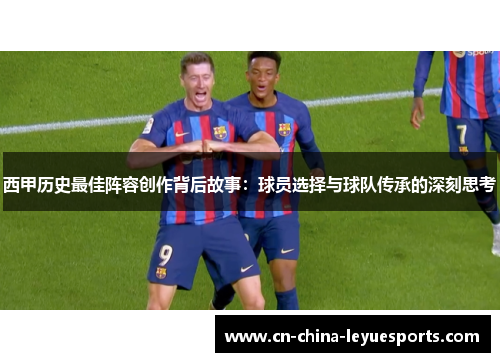 西甲历史最佳阵容创作背后故事：球员选择与球队传承的深刻思考