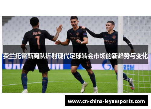 费兰托雷斯离队折射现代足球转会市场的新趋势与变化