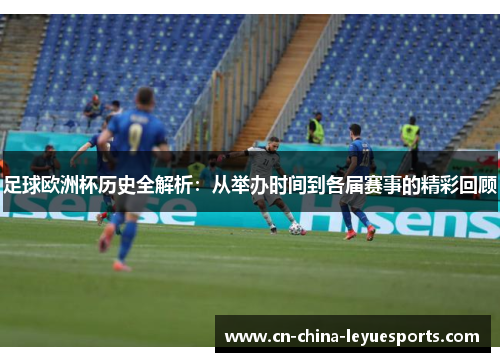 足球欧洲杯历史全解析：从举办时间到各届赛事的精彩回顾