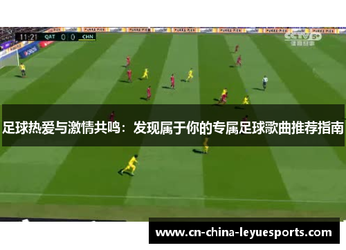 足球热爱与激情共鸣:发现属于你的专属足球歌曲推荐指南 足球热爱与激情共鸣:发现属于你的专属足球歌曲推荐指南