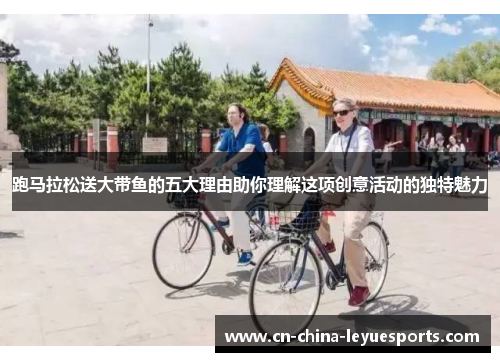 跑马拉松送大带鱼的五大理由助你理解这项创意活动的独特魅力