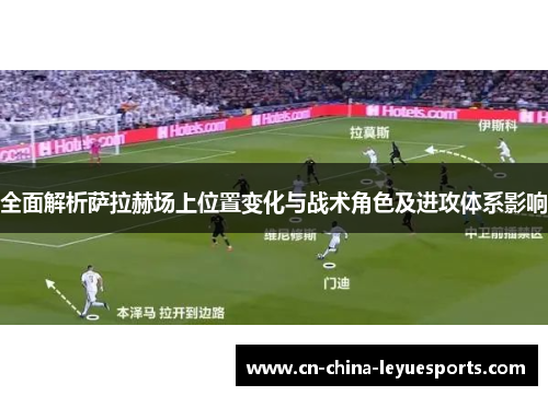 全面解析萨拉赫场上位置变化与战术角色及进攻体系影响 全面解析萨拉赫场上位置变化与战术角色及进攻体系影响