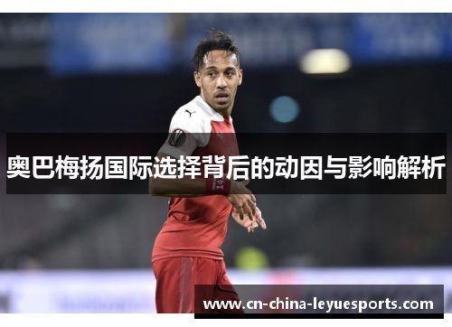 奥巴梅扬国际选择背后的动因与影响解析 奥巴梅扬国际选择背后的动因与影响解析