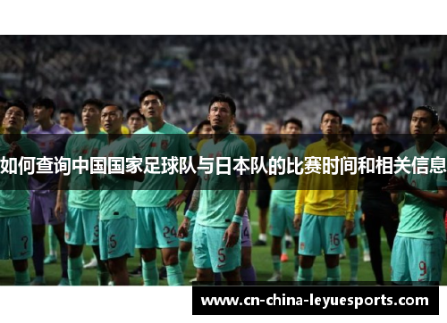 如何查询中国国家足球队与日本队的比赛时间和相关信息