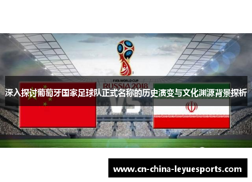 深入探讨葡萄牙国家足球队正式名称的历史演变与文化渊源背景探析