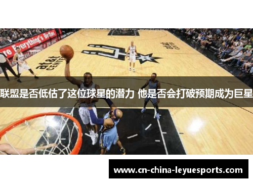 联盟是否低估了这位球星的潜力 他是否会打破预期成为巨星