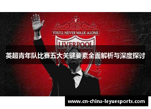 英超青年队比赛五大关键要素全面解析与深度探讨