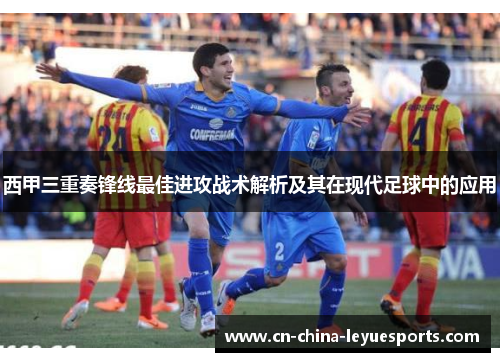 西甲三重奏锋线最佳进攻战术解析及其在现代足球中的应用