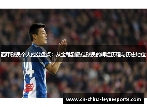 西甲球员个人成就盘点：从金靴到最佳球员的辉煌历程与历史地位