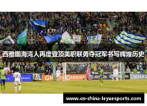 西雅图海湾人再度登顶美职联勇夺冠军书写辉煌历史