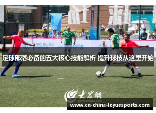 足球部落必备的五大核心技能解析 提升球技从这里开始