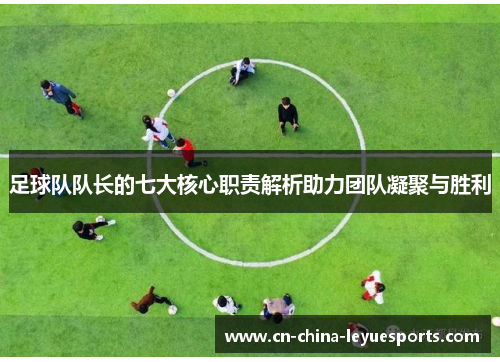 足球队队长的七大核心职责解析助力团队凝聚与胜利