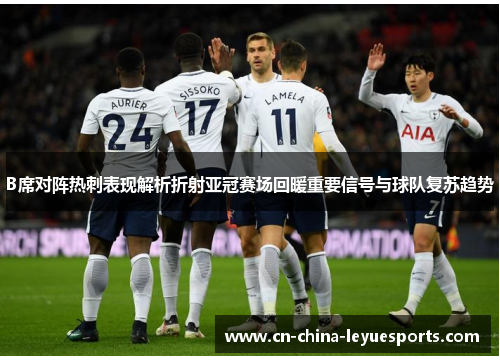 B席对阵热刺表现解析折射亚冠赛场回暖重要信号与球队复苏趋势