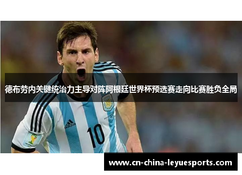 德布劳内关键统治力主导对阵阿根廷世界杯预选赛走向比赛胜负全局