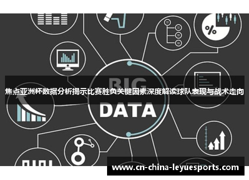 焦点亚洲杯数据分析揭示比赛胜负关键因素深度解读球队表现与战术走向 焦点亚洲杯数据分析揭示比赛胜负关键因素深度解读球队表现与战术走向