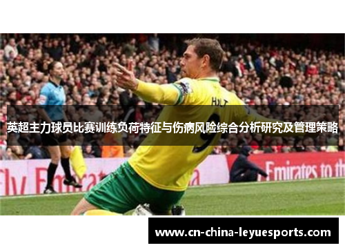 英超主力球员比赛训练负荷特征与伤病风险综合分析研究及管理策略 英超主力球员比赛训练负荷特征与伤病风险综合分析研究及管理策略