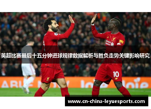英超比赛最后十五分钟进球规律数据解析与胜负走势关键影响研究 英超比赛最后十五分钟进球规律数据解析与胜负走势关键影响研究