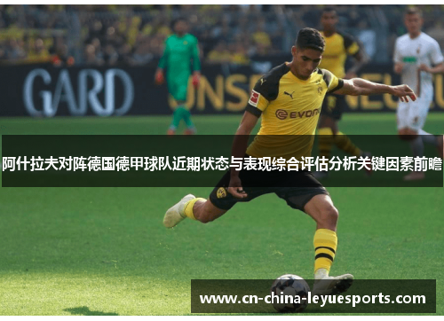 阿什拉夫对阵德国德甲球队近期状态与表现综合评估分析关键因素前瞻 阿什拉夫对阵德国德甲球队近期状态与表现综合评估分析关键因素前瞻