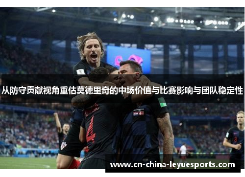 从防守贡献视角重估莫德里奇的中场价值与比赛影响与团队稳定性