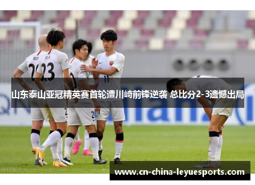 山东泰山亚冠精英赛首轮遭川崎前锋逆袭 总比分2-3遗憾出局 山东泰山亚冠精英赛首轮遭川崎前锋逆袭 总比分2-3遗憾出局