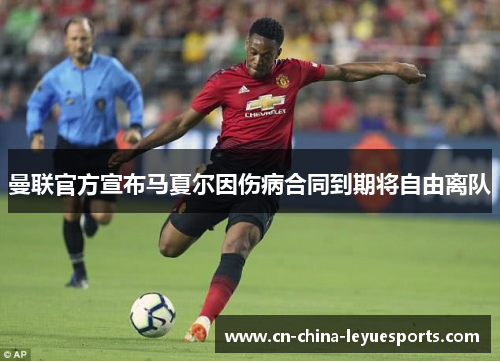 曼联官方宣布马夏尔因伤病合同到期将自由离队