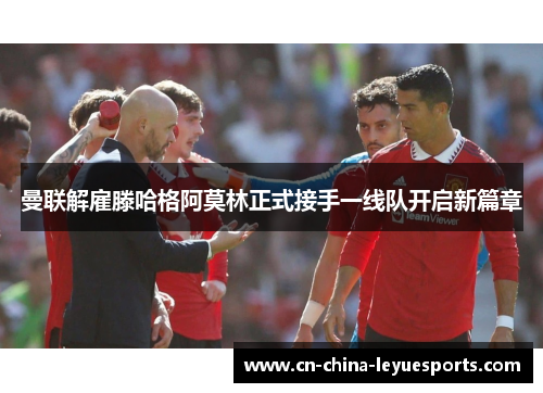 曼联解雇滕哈格阿莫林正式接手一线队开启新篇章