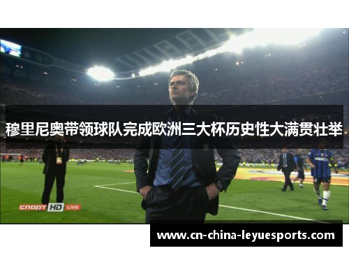 穆里尼奥带领球队完成欧洲三大杯历史性大满贯壮举