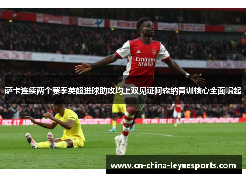 萨卡连续两个赛季英超进球助攻均上双见证阿森纳青训核心全面崛起