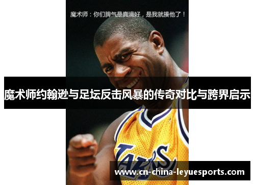 魔术师约翰逊与足坛反击风暴的传奇对比与跨界启示
