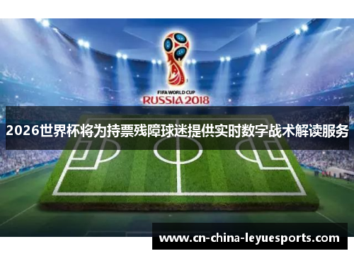 2026世界杯将为持票残障球迷提供实时数字战术解读服务