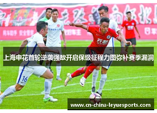上海申花首轮逆袭强敌开启保级征程力图弥补赛季漏洞