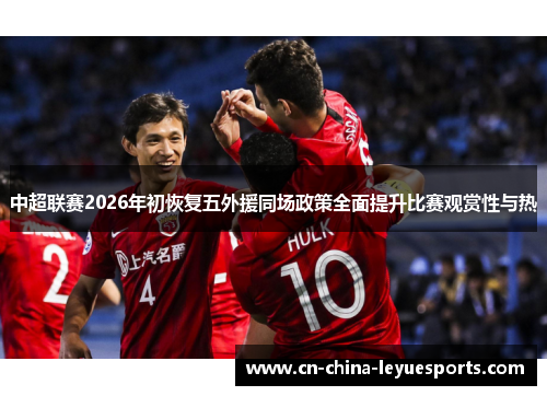 中超联赛2026年初恢复五外援同场政策全面提升比赛观赏性与热
