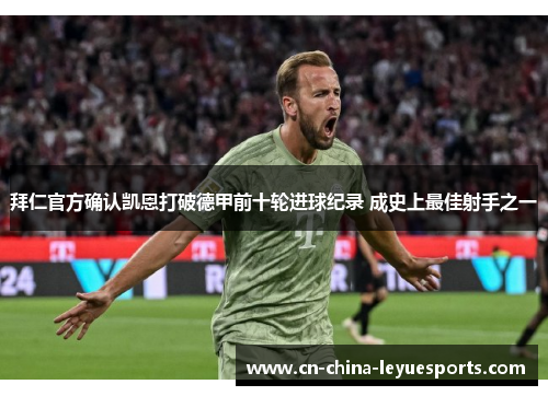 拜仁官方确认凯恩打破德甲前十轮进球纪录 成史上最佳射手之一 拜仁官方确认凯恩打破德甲前十轮进球纪录 成史上最佳射手之一